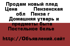 Продам новый плед › Цена ­ 700 - Пензенская обл., Пенза г. Домашняя утварь и предметы быта » Постельное белье   